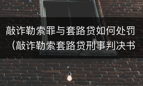 敲诈勒索罪与套路贷如何处罚（敲诈勒索套路贷刑事判决书）