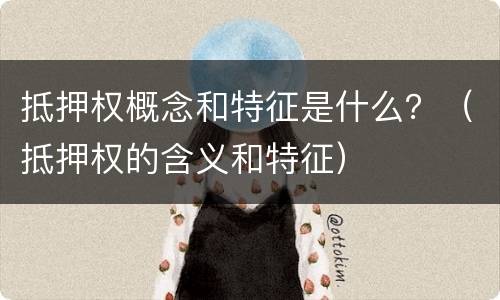 抵押权概念和特征是什么？（抵押权的含义和特征）