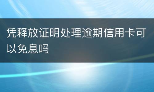 凭释放证明处理逾期信用卡可以免息吗