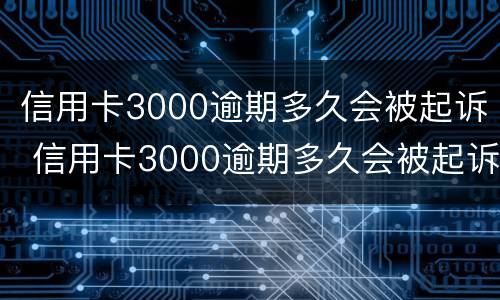信用卡3000逾期多久会被起诉 信用卡3000逾期多久会被起诉成功