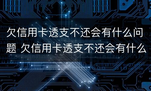 欠信用卡透支不还会有什么问题 欠信用卡透支不还会有什么问题呢