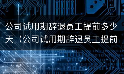 公司试用期辞退员工提前多少天（公司试用期辞退员工提前多久）