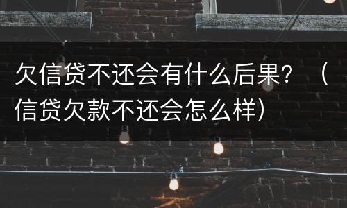 欠信贷不还会有什么后果？（信贷欠款不还会怎么样）