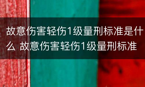 故意伤害轻伤1级量刑标准是什么 故意伤害轻伤1级量刑标准是什么样的
