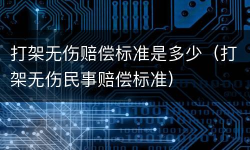 打架无伤赔偿标准是多少（打架无伤民事赔偿标准）