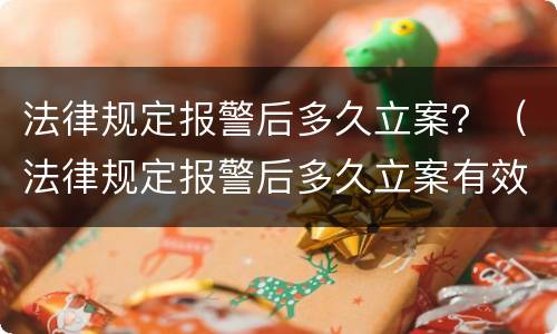 法律规定报警后多久立案？（法律规定报警后多久立案有效）