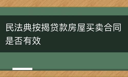 民法典按揭贷款房屋买卖合同是否有效