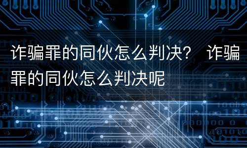 诈骗罪的同伙怎么判决？ 诈骗罪的同伙怎么判决呢