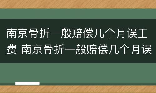 南京骨折一般赔偿几个月误工费 南京骨折一般赔偿几个月误工费多少钱