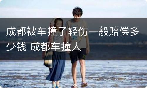 成都被车撞了轻伤一般赔偿多少钱 成都车撞人