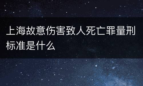 上海故意伤害致人死亡罪量刑标准是什么