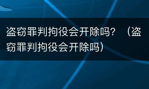 盗窃罪判拘役会开除吗？（盗窃罪判拘役会开除吗）