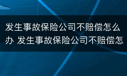 发生事故保险公司不赔偿怎么办 发生事故保险公司不赔偿怎么办理