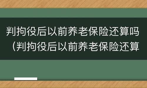 判拘役后以前养老保险还算吗（判拘役后以前养老保险还算吗）