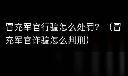 冒充军官行骗怎么处罚？（冒充军官诈骗怎么判刑）