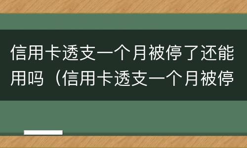 信用卡透支一个月被停了还能用吗（信用卡透支一个月被停了还能用吗怎么办）