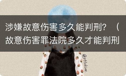 涉嫌故意伤害多久能判刑？（故意伤害罪法院多久才能判刑）