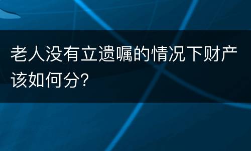 老人没有立遗嘱的情况下财产该如何分？