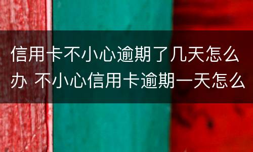 信用卡不小心逾期了几天怎么办 不小心信用卡逾期一天怎么办