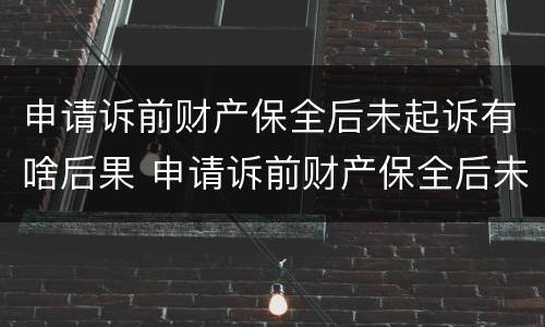 申请诉前财产保全后未起诉有啥后果 申请诉前财产保全后未起诉有啥后果吗