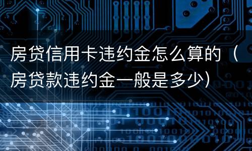 房贷信用卡违约金怎么算的（房贷款违约金一般是多少）