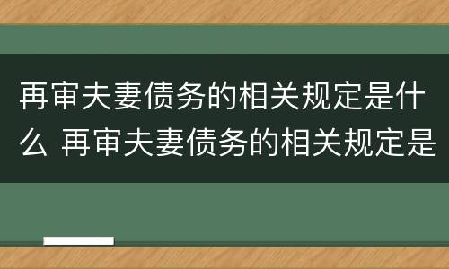 再审夫妻债务的相关规定是什么 再审夫妻债务的相关规定是什么法律