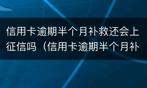 信用卡逾期半个月补救还会上征信吗（信用卡逾期半个月补救还会上征信吗贴吧）