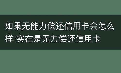 如果无能力偿还信用卡会怎么样 实在是无力偿还信用卡
