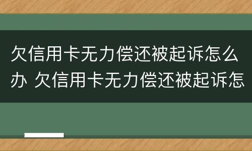 欠信用卡无力偿还被起诉怎么办 欠信用卡无力偿还被起诉怎么办理
