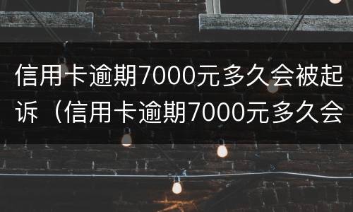 信用卡逾期7000元多久会被起诉（信用卡逾期7000元多久会被起诉呢）