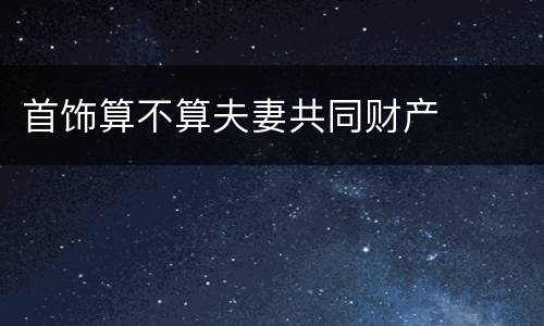 首饰算不算夫妻共同财产