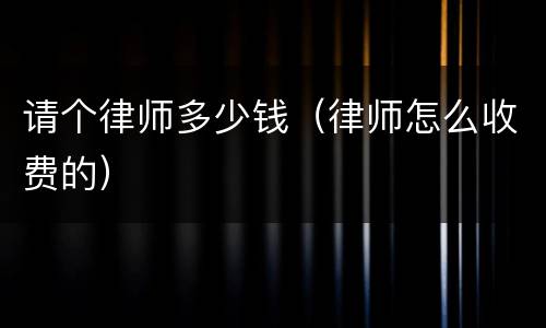 请个律师多少钱（律师怎么收费的）