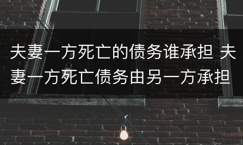 夫妻一方死亡的债务谁承担 夫妻一方死亡债务由另一方承担吗