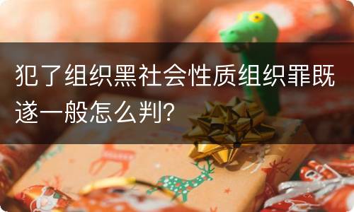 犯了组织黑社会性质组织罪既遂一般怎么判？
