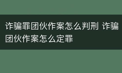 诈骗罪团伙作案怎么判刑 诈骗团伙作案怎么定罪