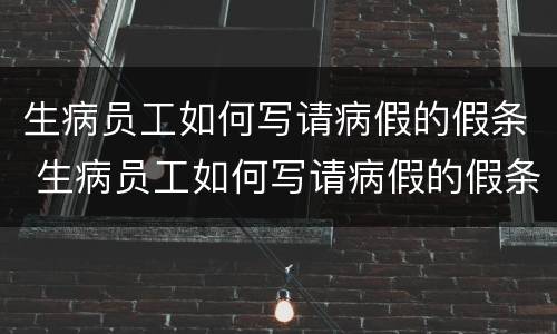 生病员工如何写请病假的假条 生病员工如何写请病假的假条范文