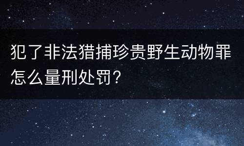 犯了非法猎捕珍贵野生动物罪怎么量刑处罚?