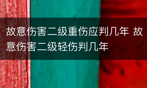 故意伤害二级重伤应判几年 故意伤害二级轻伤判几年