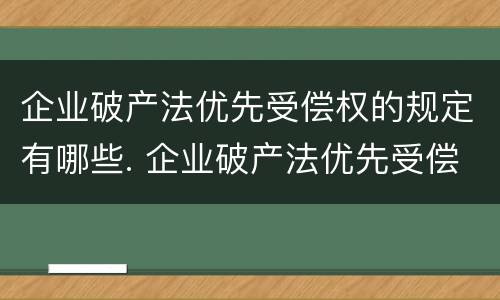 企业破产法优先受偿权的规定有哪些. 企业破产法优先受偿权的规定有哪些