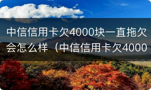 中信信用卡欠4000块一直拖欠会怎么样（中信信用卡欠4000块一直拖欠会怎么样呢）