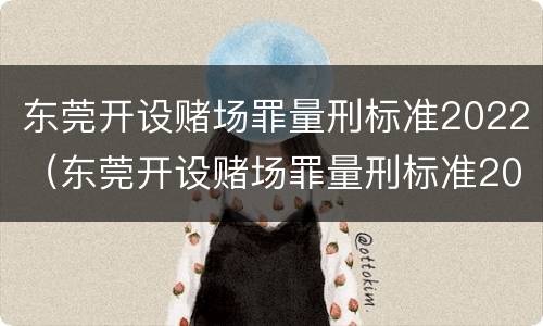 东莞开设赌场罪量刑标准2022（东莞开设赌场罪量刑标准2022年）