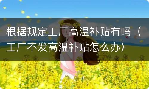 根据规定工厂高温补贴有吗（工厂不发高温补贴怎么办）
