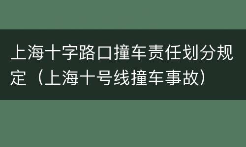 上海十字路口撞车责任划分规定（上海十号线撞车事故）