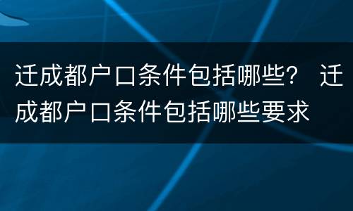 迁成都户口条件包括哪些？ 迁成都户口条件包括哪些要求