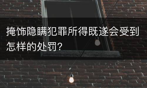 掩饰隐瞒犯罪所得既遂会受到怎样的处罚？