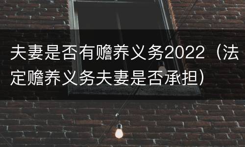 夫妻是否有赡养义务2022（法定赡养义务夫妻是否承担）