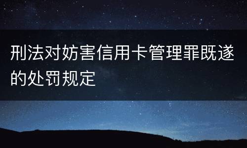 刑法对妨害信用卡管理罪既遂的处罚规定