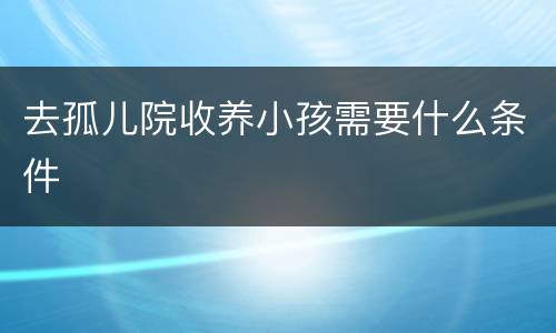 去孤儿院收养小孩需要什么条件