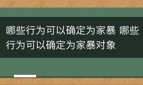 哪些行为可以确定为家暴 哪些行为可以确定为家暴对象