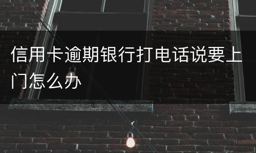 信用卡逾期银行打电话说要上门怎么办
